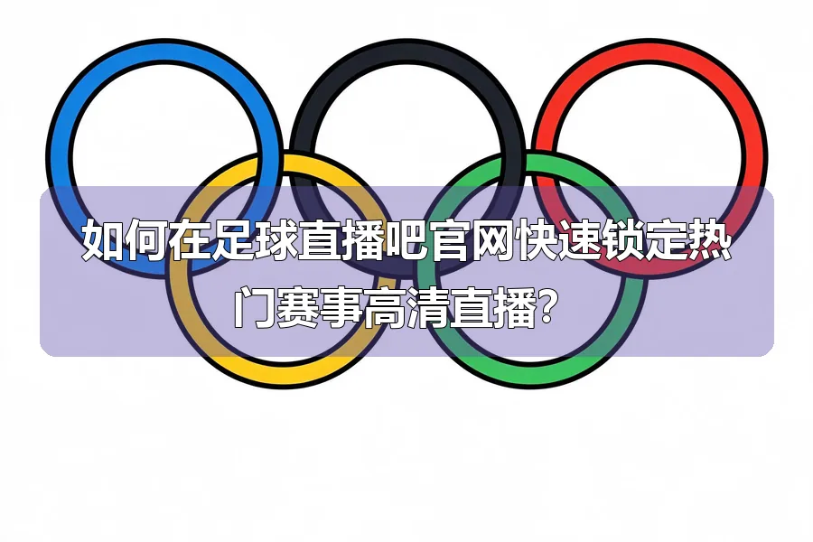 如何在足球直播吧官网快速锁定热门赛事高清直播？